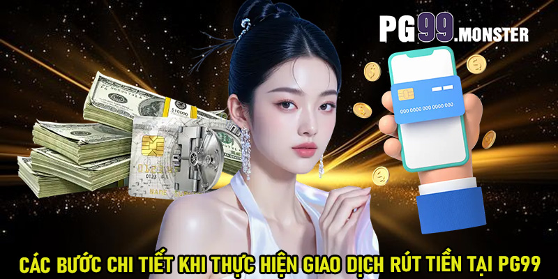 Các bước chi tiết khi thực hiện giao dịch rút tiền tại PG99