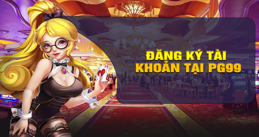Tổng quan về việc đăng ký tài khoản tại PG99