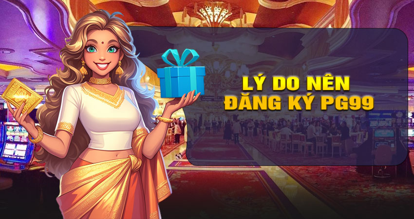 Lý do nên đăng ký tài khoản tại PG99